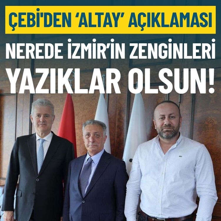 Çebi'den ‘Altay’ açıklaması: Nerede İzmir’in zenginleri?