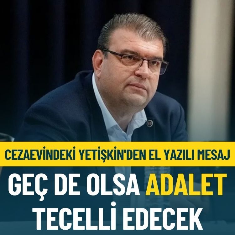 Cezaevindeki Yetişkin'den el yazılı mesaj: Geç de olsa adalet tecelli edecek
