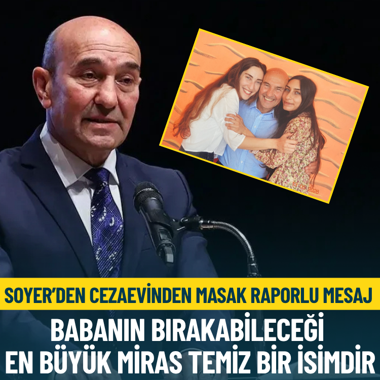 Soyer’den cezaevinden MASAK raporlu mesaj: Babanın bırakabileceği en büyük miras temiz bir isimdir