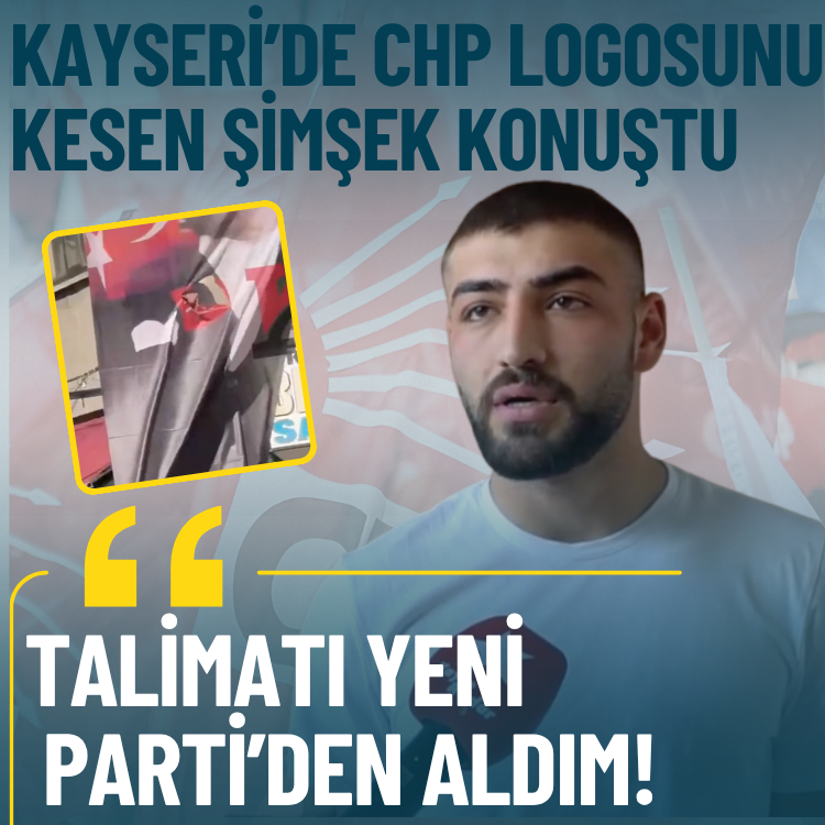 Kayseri’de CHP logosunu kesen Şimşek konuştu: Talimatı Yeni Parti’den aldım