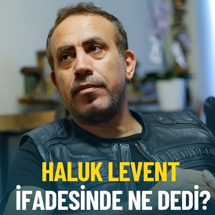 Haluk Levent ifadesinde ne dedi?