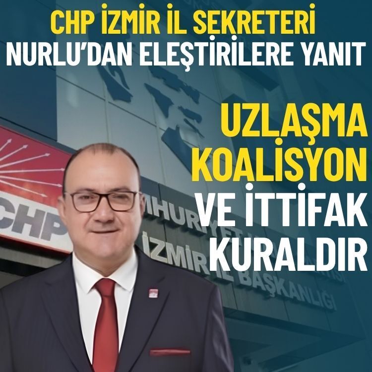 CHP İzmir İl Sekreteri Nurlu’dan o eleştirilere yanıt: Uzlaşma, koalisyon ve ittifak kuraldır