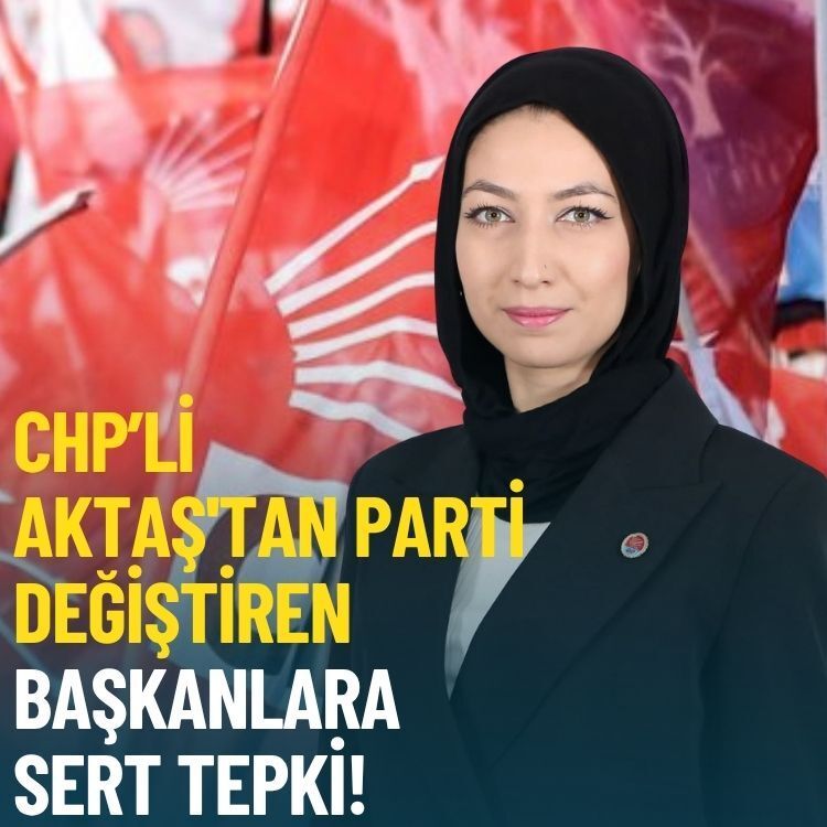 CHP’li Aktaş'tan parti değiştiren başkanlara sert tepki