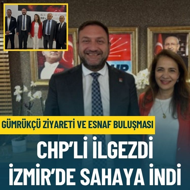 CHP’li İlgezdi, İzmir’de sahaya indi: Gümrükçü ziyareti ve esnaf buluşması