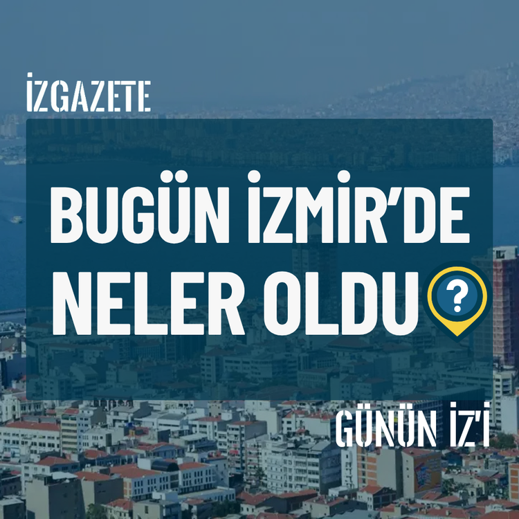 Bugün İzmir’de neler oldu? 17 Temmuz Günün İz'i