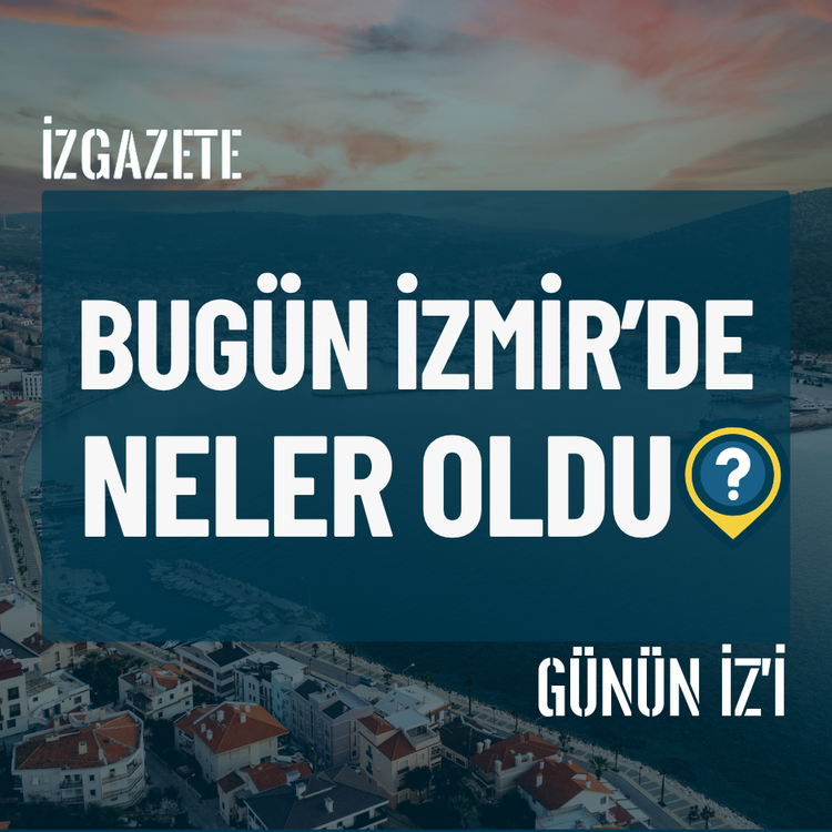 Bugün İzmir’de neler oldu? 19 Temmuz Günün İz'i