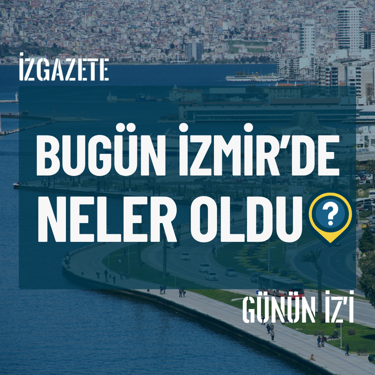 Bugün İzmir’de neler oldu? 21 Temmuz Günün İz'i