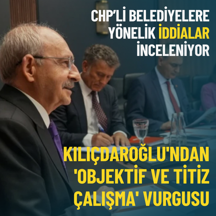 CHP’li belediyelere yönelik iddialar inceleniyor: Kılıçdaroğlu'ndan 'objektif ve titiz çalışma' vurgusu