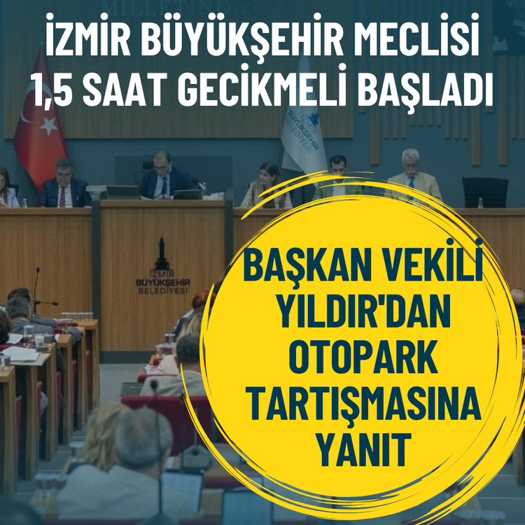 İzmir Büyükşehir Meclisi 1,5 saat gecikmeli başladı: Başkan Vekili Yıldır'dan otopark tartışmasına yanıt