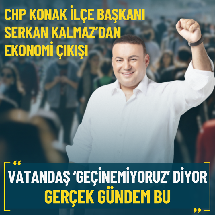 CHP Konak İlçe Başkanı Serkan Kalmaz: Vatandaş ‘geçinemiyoruz’ diyor, gerçek gündem bu