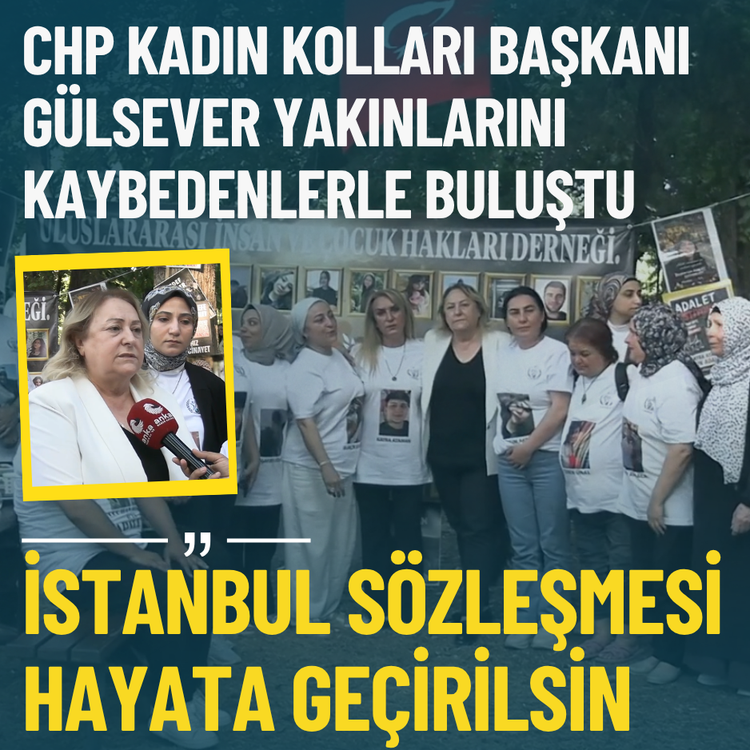CHP Kadın Kolları Başkanı Gülsever yakınlarını kaybedenlerle buluştu: İstanbul Sözleşmesi hayata geçirilsin