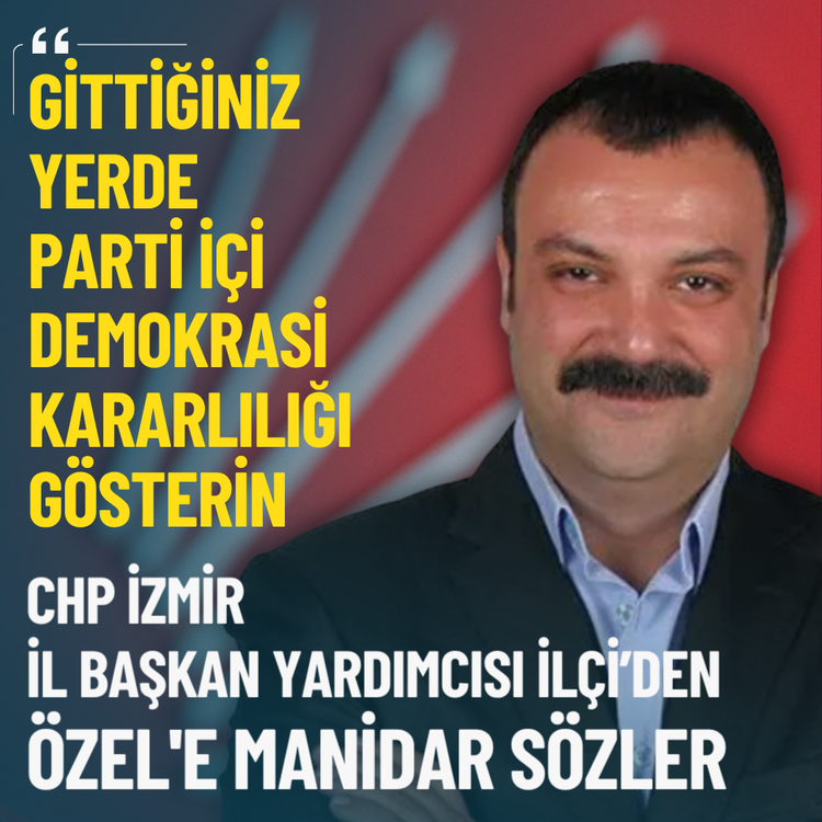 CHP İzmir İl Başkan Yardımcısı İlçi’den Özel'e manidar sözler: Gittiğiniz yerde parti içi demokrasi kararlılığı gösterin