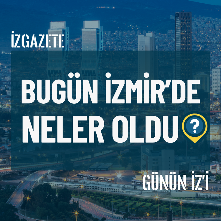 Bugün İzmir’de neler oldu? 12 Temmuz Günün İz'i