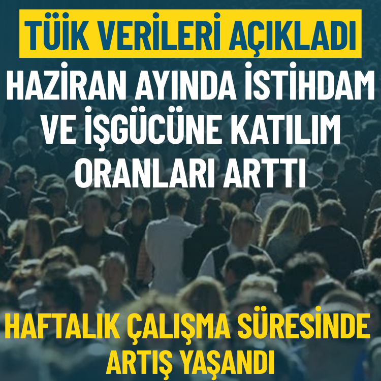 TÜİK verileri açıkladı: Haziran ayında istihdam ve işgücüne katılım oranları arttı