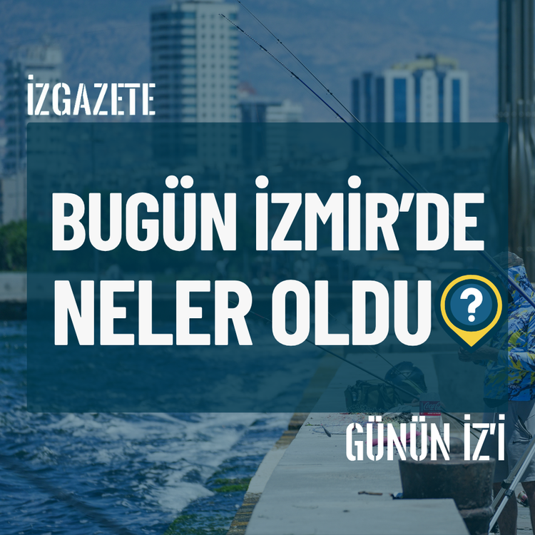 Bugün İzmir’de neler oldu? 13 Temmuz Günün İz'i