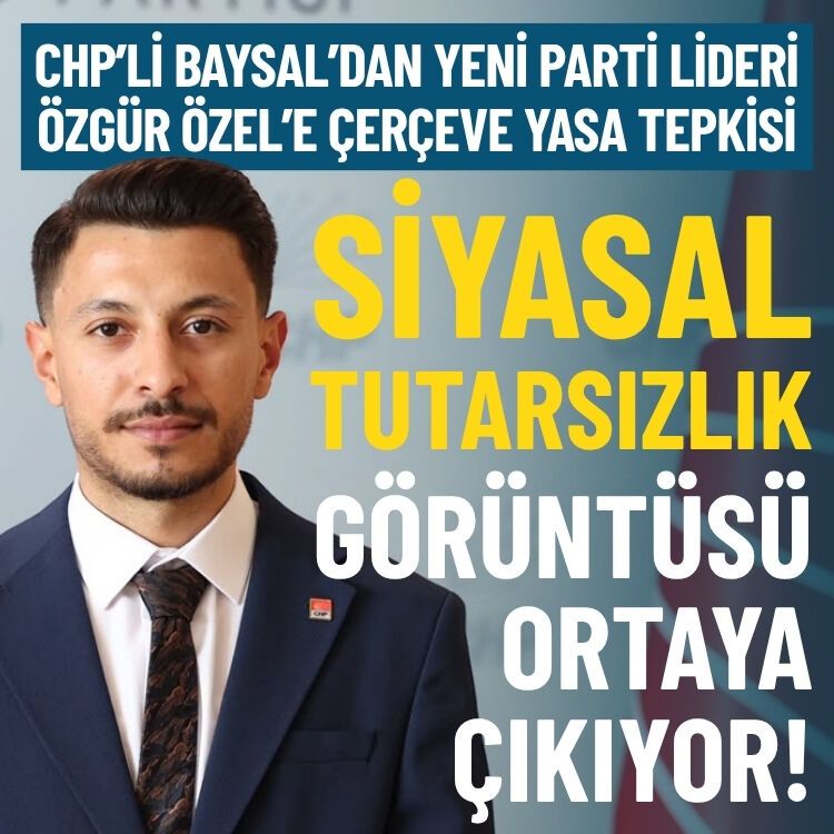 CHP’li Baysal’dan Özel’e Çerçeve Yasa tepkisi: Siyasal tutarsızlık görüntüsü ortaya çıkıyor!