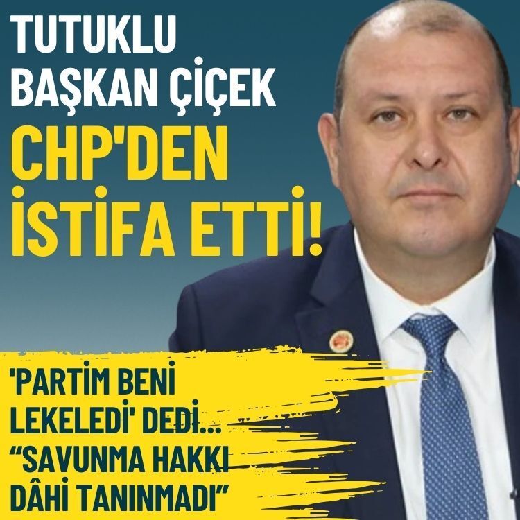 'Partim beni lekeledi' dedi... Tutuklu Başkan Çiçek CHP'den istifa etti!