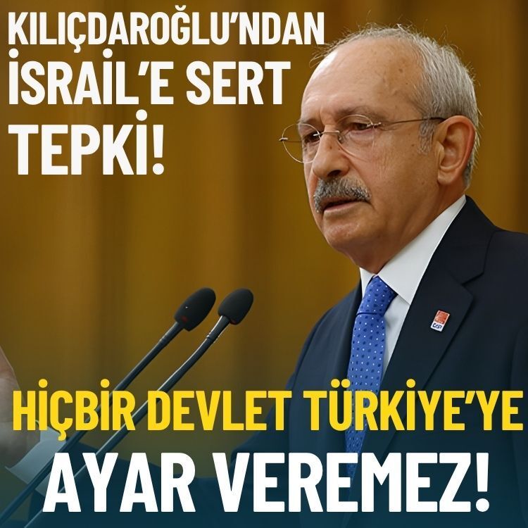 Kılıçdaroğlu’ndan İsrail’e sert tepki: Hiçbir devlet Türkiye’ye ayar veremez