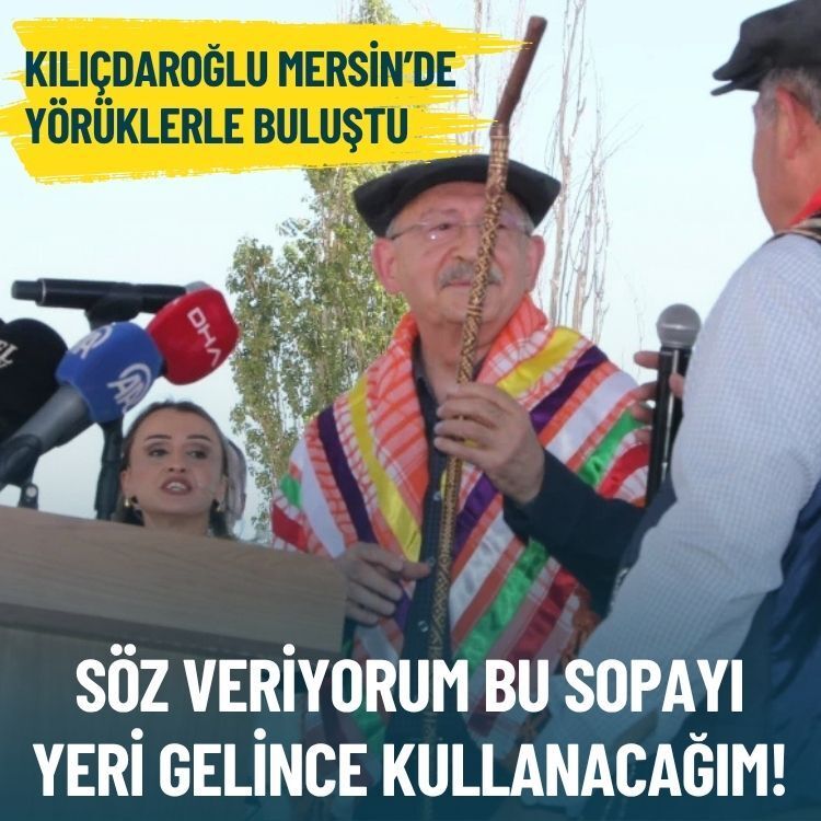 Kılıçdaroğlu Mersin’de Yörüklerle buluştu: Söz veriyorum bu sopayı yeri gelince kullanacağım