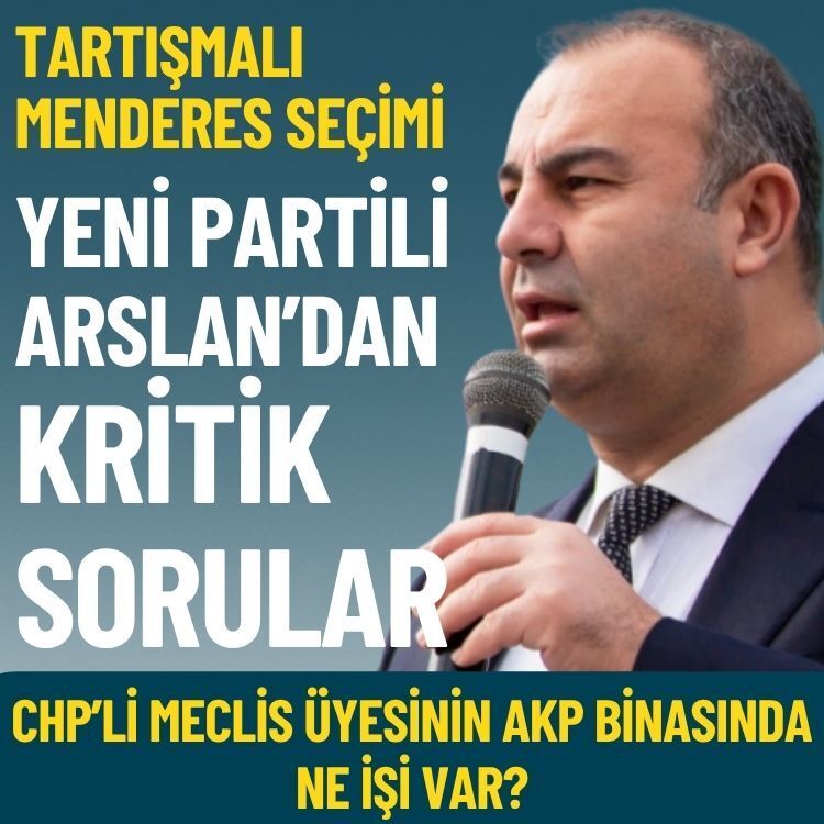 Menderes seçiminden sonra YENİ Partili Arslan’dan kritik sorular: CHP’li meclis üyesinin AKP binasında ne işi var?