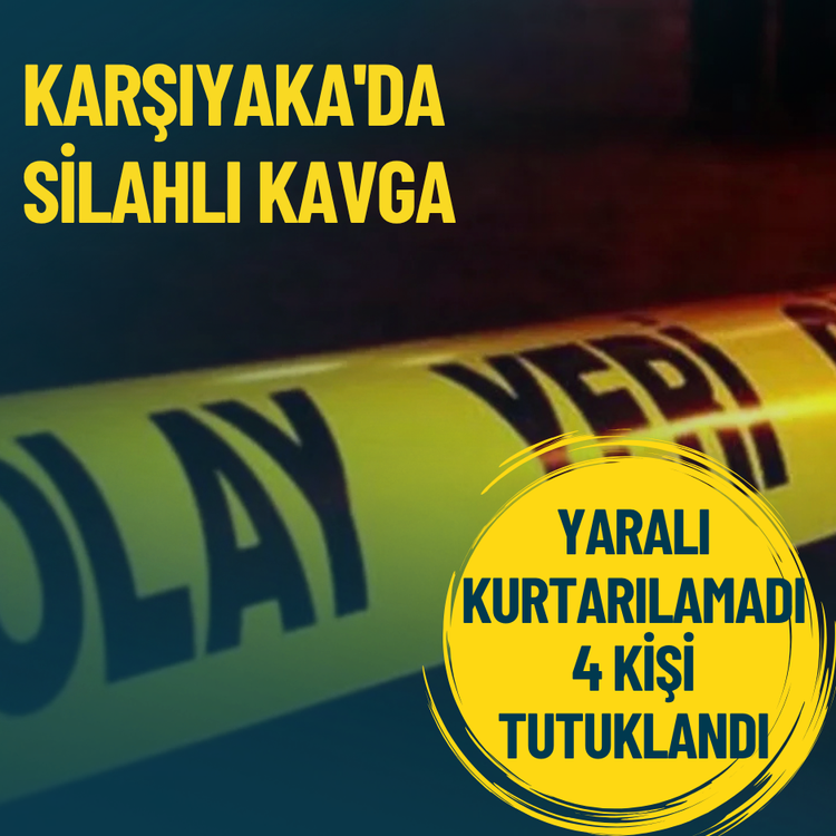 Karşıyaka'daki silahlı kavgada yaralanan kişi öldü: 4 kişi tutuklandı