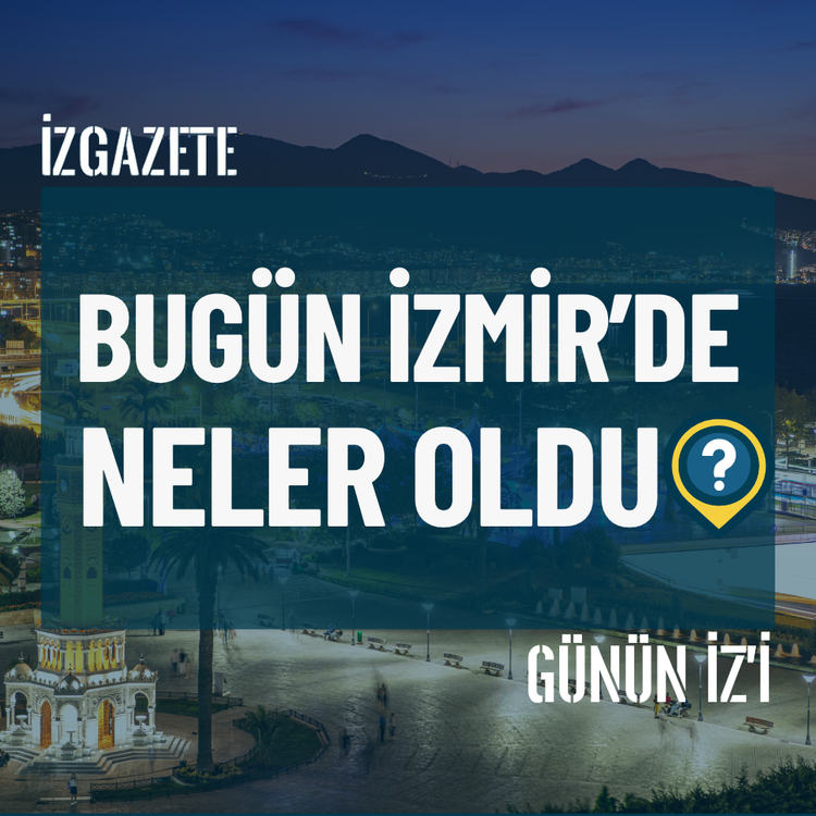 Bugün İzmir’de neler oldu? 6 Ağustos Günün İz'i