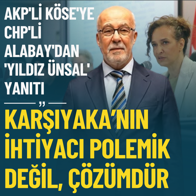 AKP'li Köse'ye CHP'li Alabay'dan 'Yıldız Ünsal' yanıtı: Karşıyaka’nın ihtiyacı polemik değil, çözümdür