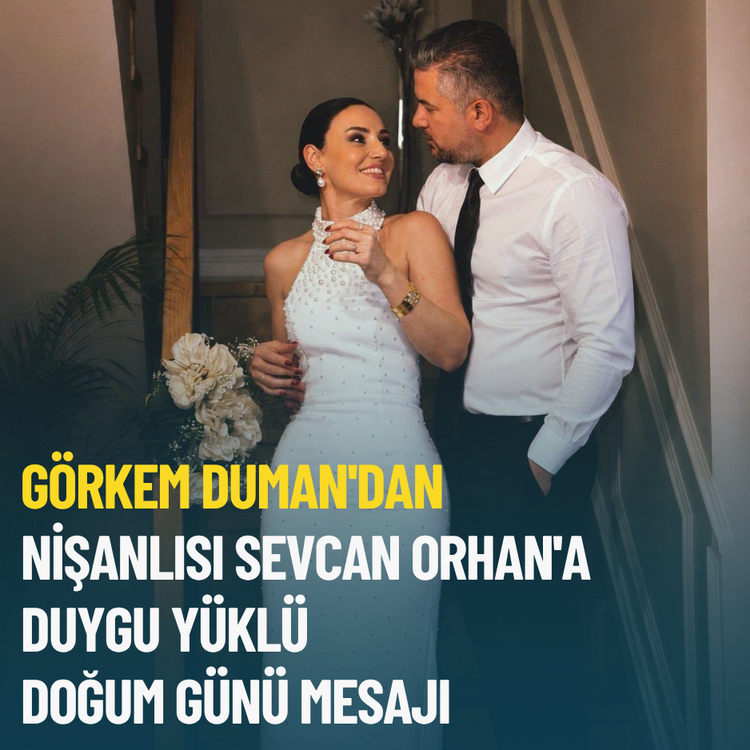 Görkem Duman'dan nişanlısı Sevcan Orhan'a duygu yüklü doğum günü mesajı