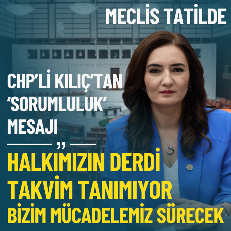 Meclis tatilde... CHP'li Kılıç: Halkımızın derdi takvim tanımıyor, bizim mücadelemiz sürecek
