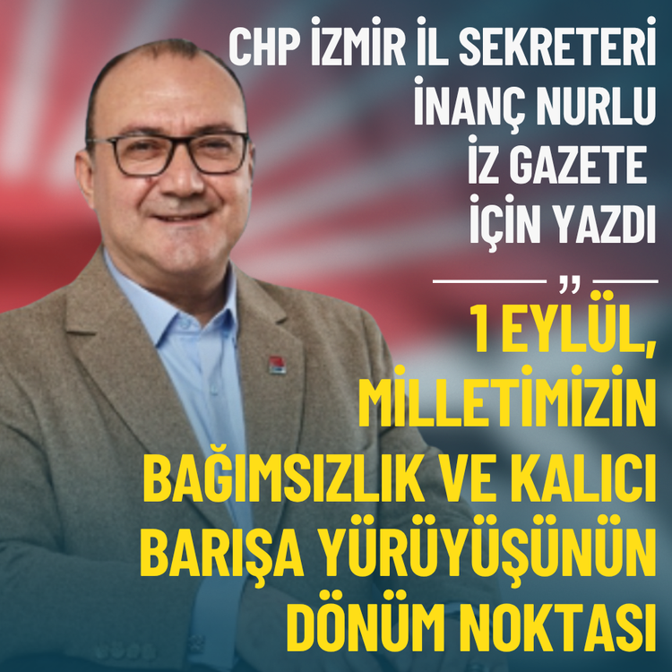 CHP İzmir İl Sekreteri Nurlu: 1 Eylül, bağımsızlık ve kalıcı barışa yürüyüşün dönüm noktası