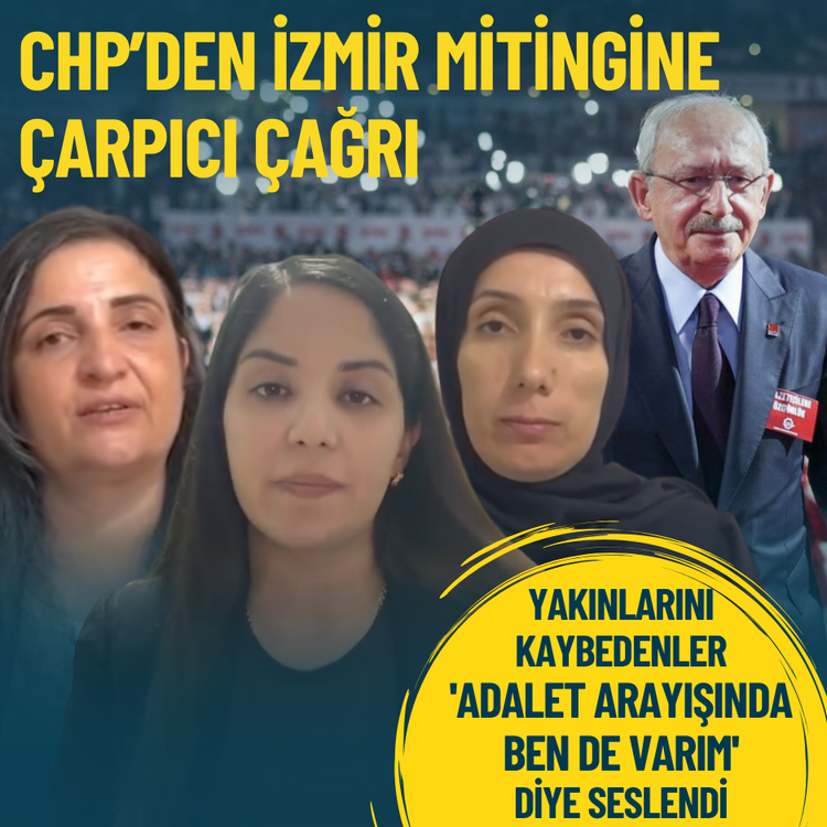CHP’den İzmir mitingine çarpıcı çağrı: Yakınlarını kaybedenler 'Adalet arayışında ben de varım' diye seslendi