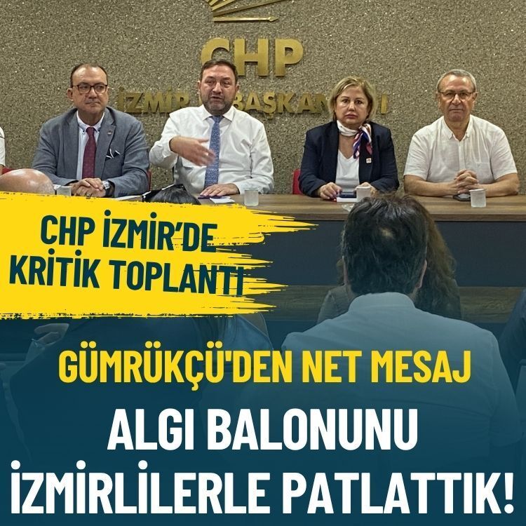 CHP İzmir’de kritik toplantı... Gümrükçü'den net mesaj: Algı balonunu İzmirlilerle patlattık!