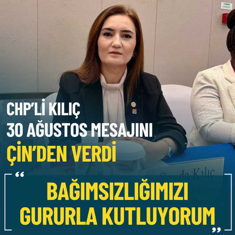 CHP’li Kılıç 30 Ağustos mesajını Çin’den verdi: Bağımsızlığımızı gururla kutluyorum