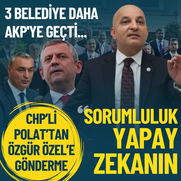 3 belediye daha AKP'ye geçti... CHP’li Polat’tan Özgür Özel’e gönderme: Sorumluluk yapay zekanın