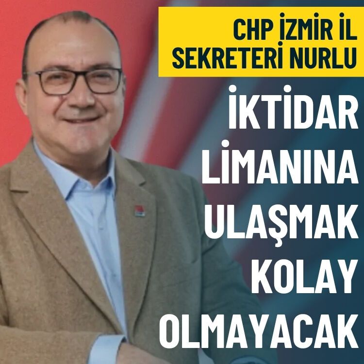CHP İzmir İl Sekreteri Nurlu: İktidar limanına ulaşmak kolay olmayacak