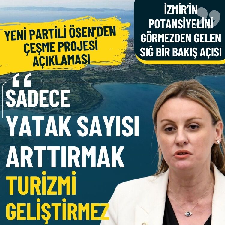 Yeni Partili Ösen’den Çeşme Projesi açıklaması: Sadece yatak sayısını arttırmak turizmi geliştirmez