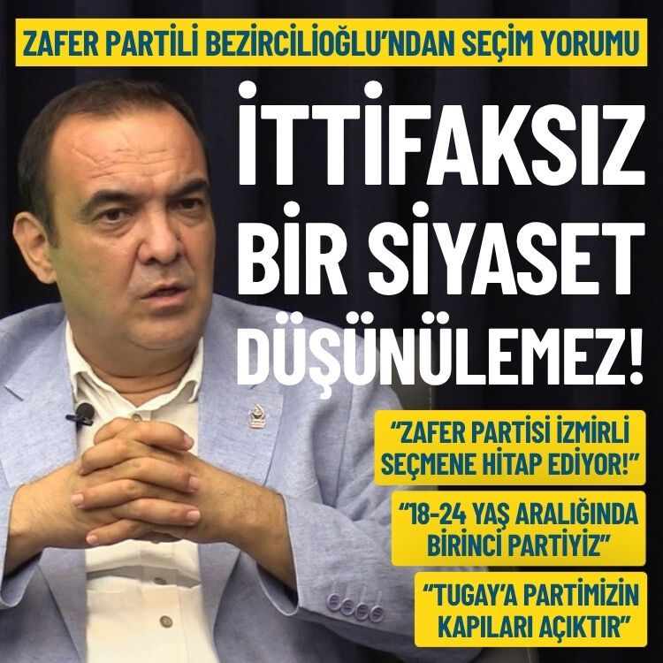 Zafer Partili Bezircilioğlu’ndan seçim yorumu: İttifaksız bir siyaset düşünülemez!