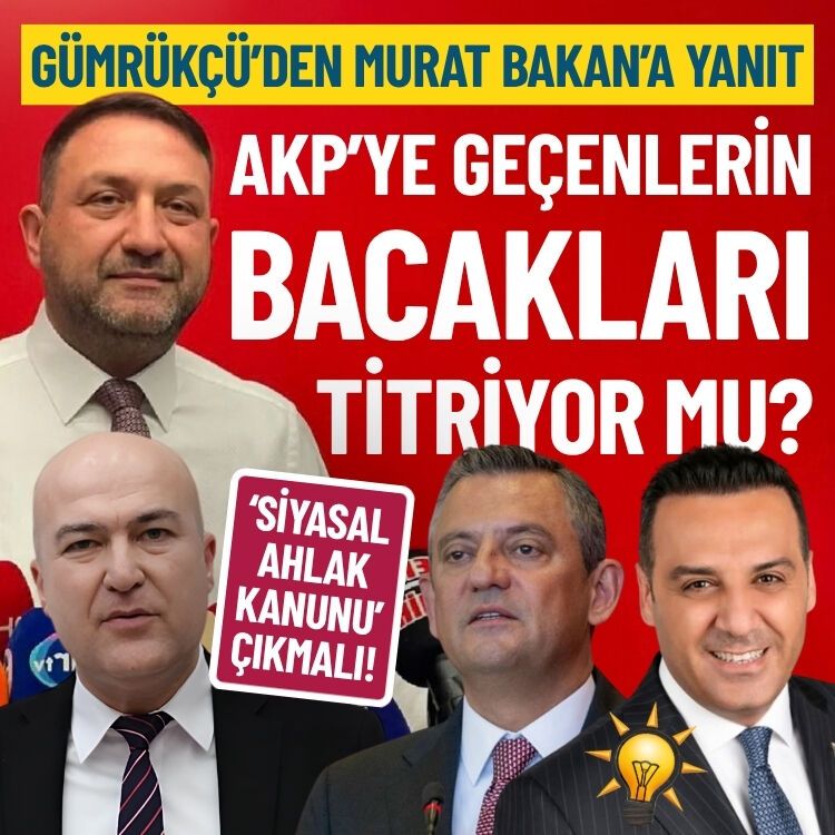 Gümrükçü’nden Murat Bakan’ın açıklamasına yanıt: AKP’ye geçenlerin bacakları titriyor mu?