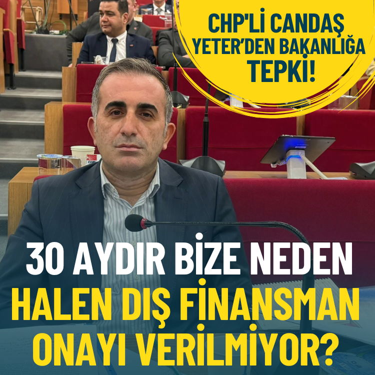 CHP'li Candaş Yeter’den Bakanlığa tepki: 30 aydır bize neden halen dış finansman onayı verilmiyor?