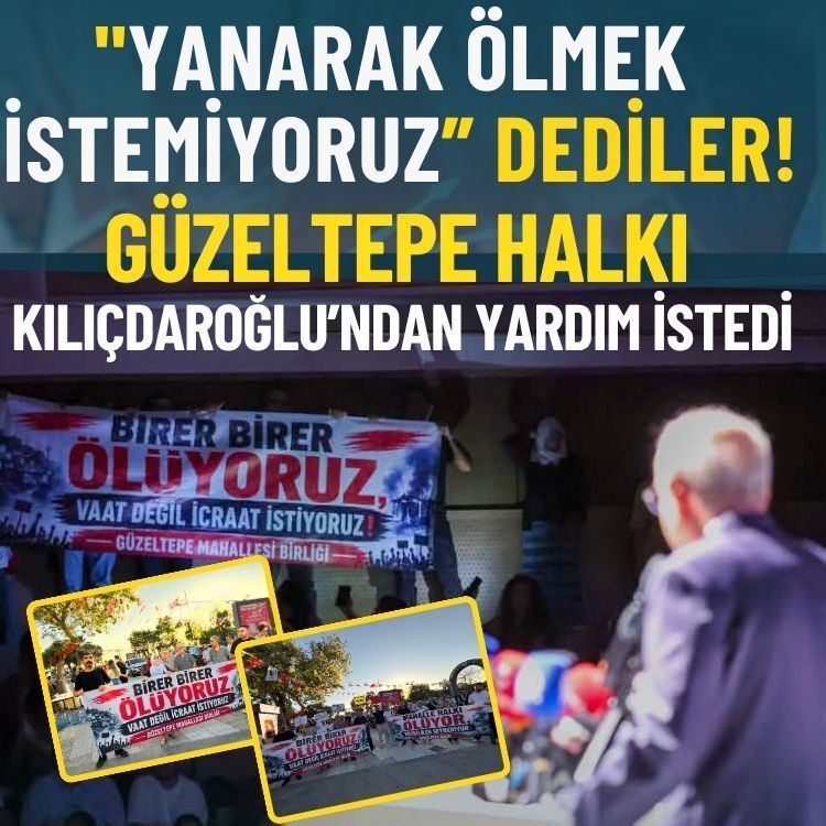 "Yanarak ölmek istemiyoruz” dediler: Güzeltepe halkı Kılıçdaroğlu’ndan yardım istedi