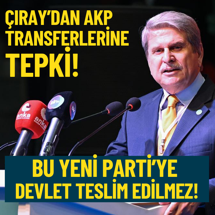 Çıray’dan AKP transferlerine tepki: Bu Yeni Parti’ye devlet teslim edilmez!