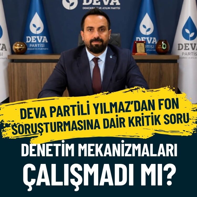 DEVA Partili Yılmaz’dan fon soruşturmasına dair kritik soru: Denetim mekanizmaları çalışmadı mı?