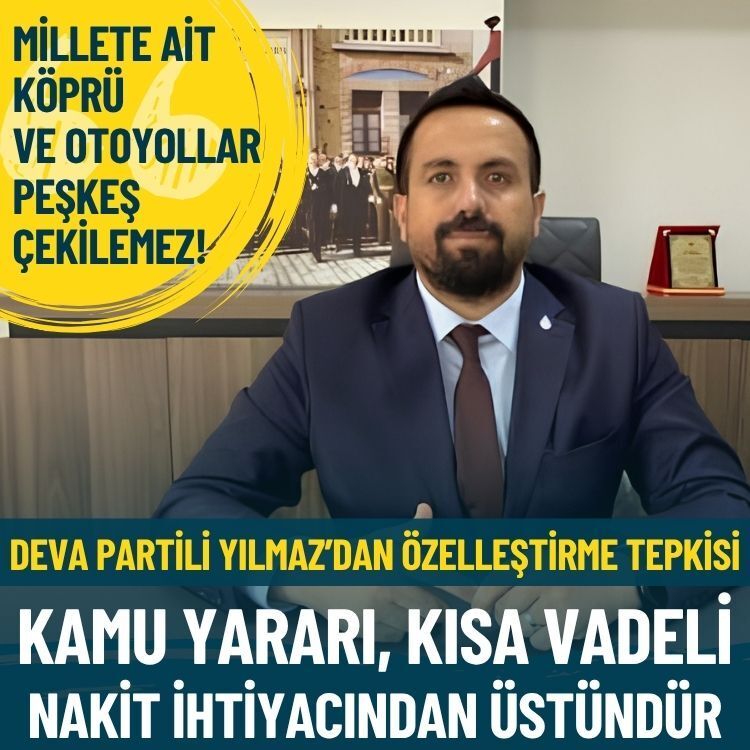 DEVA Partili Yılmaz’dan özelleştirme tepkisi: Kamu yararı, kısa vadeli nakit ihtiyacından üstündür