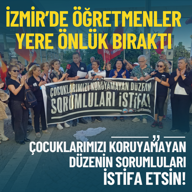 İzmir’de öğretmenler yere önlük bıraktı: Çocuklarımızı koruyamayan düzenin sorumluları istifa etsin!