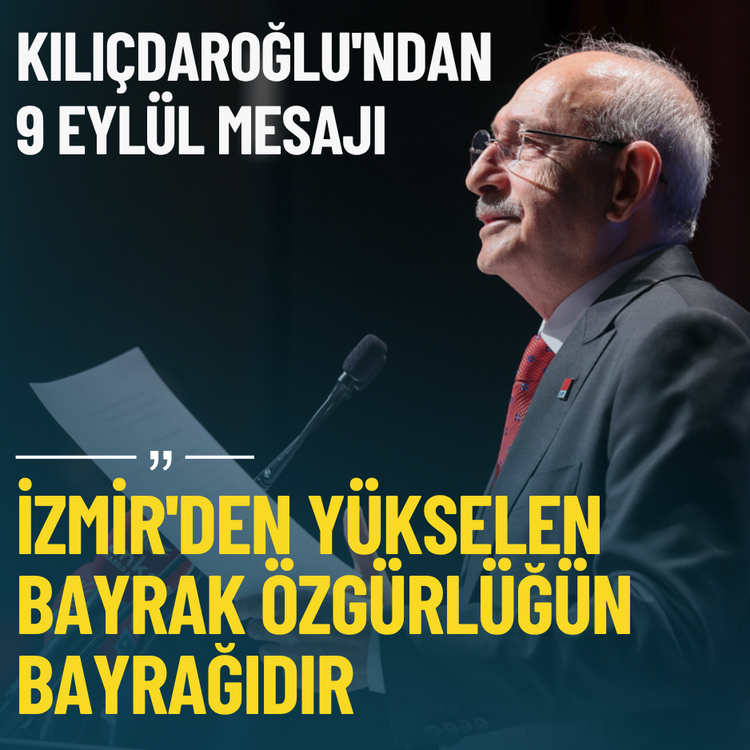 Kılıçdaroğlu'ndan 9 Eylül mesajı: İzmir'den yükselen bayrak özgürlüğün bayrağıdır