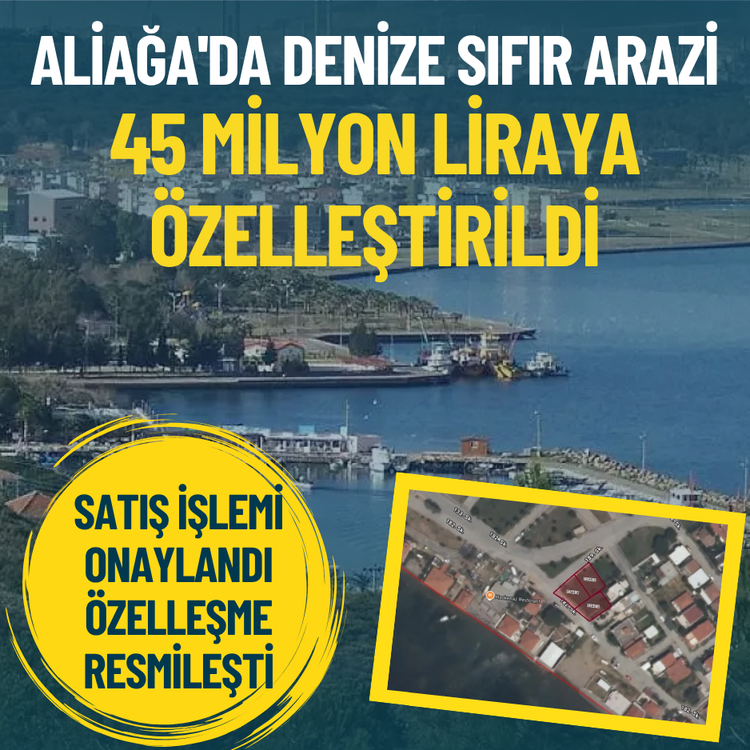 Aliağa'da denize sıfır arazi 45 milyon liraya özelleştirildi: Satış resmileşti
