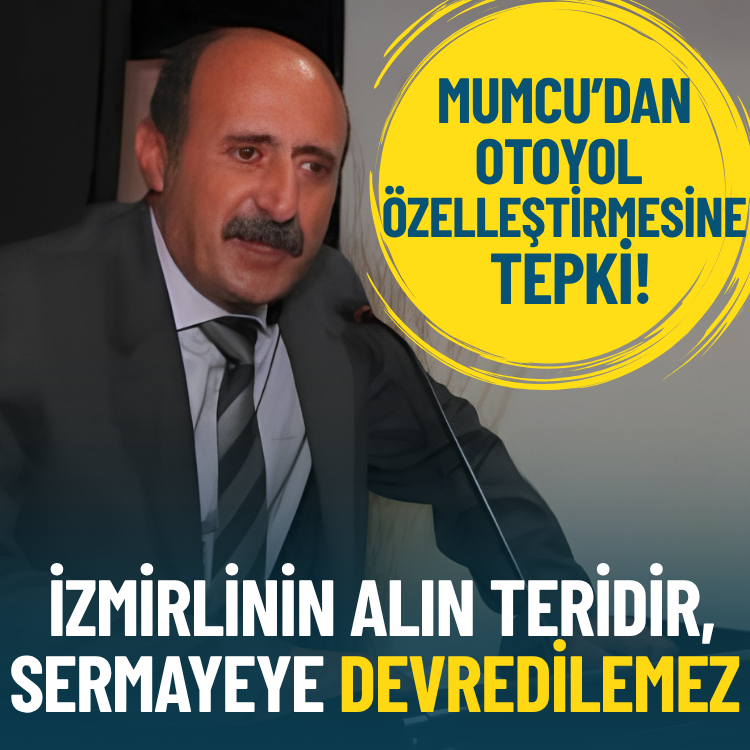 Hamit Mumcu’dan otoyol özelleştirmesine tepki: İzmirlinin alın teridir, sermayeye devredilemez