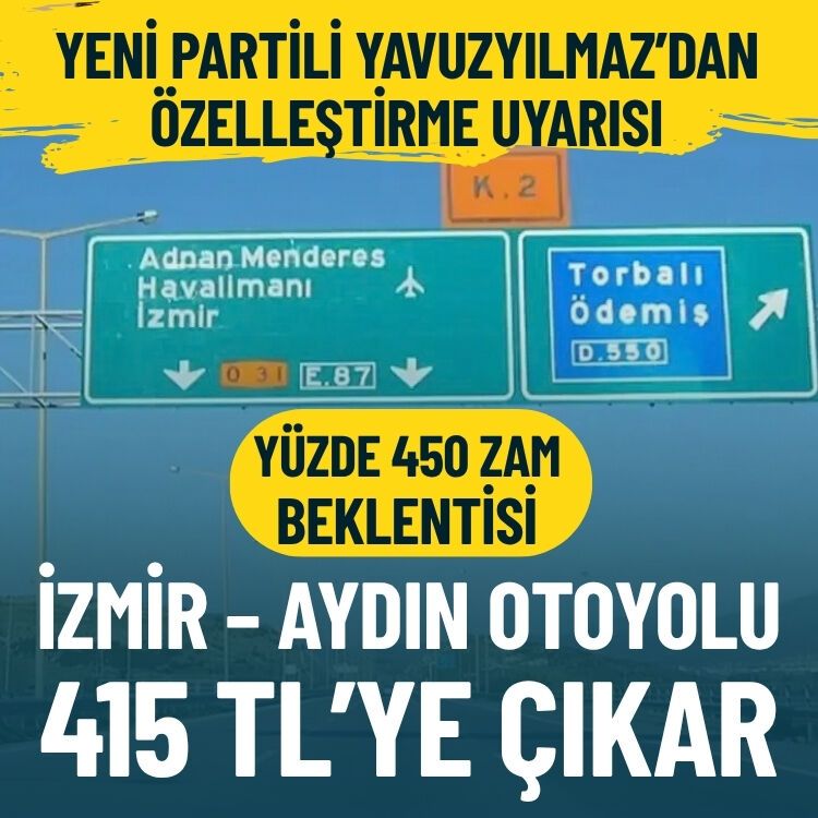 YENİ Partili Yavuzyılmaz’dan özelleştirme uyarısı: İzmir – Aydın Otoyolu 415 TL’ye çıkar