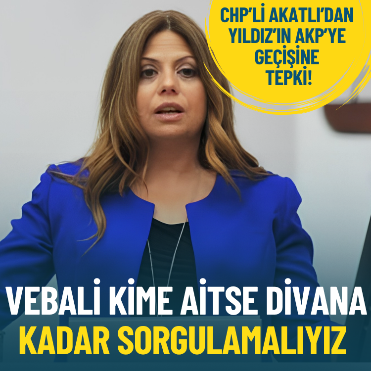 CHP’li Akatlı’dan Yıldız’ın AKP’ye geçişine tepki: Vebali kime aitse divana kadar sorgulamalıyız