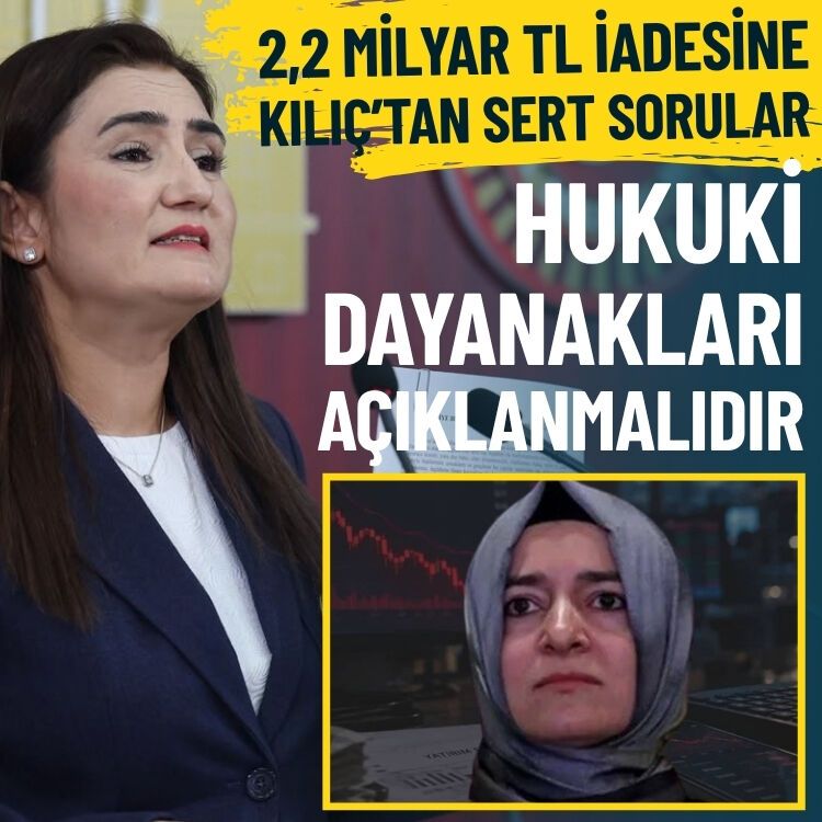 2,2 milyar TL iadesine Kılıç’tan sert sorular: Hukuki dayanakları açıklanmalıdır